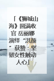 《狮城山海》圆满收官 岳丽娜演绎“洪颜”获赞：坚韧女性触动人心