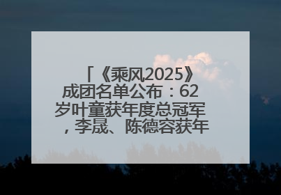 《乘风2025》成团名单公布：62岁叶童获年度总冠军，李晟、陈德容获年度高光人物