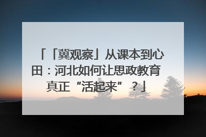「冀观察」从课本到心田：河北如何让思政教育真正“活起来”？