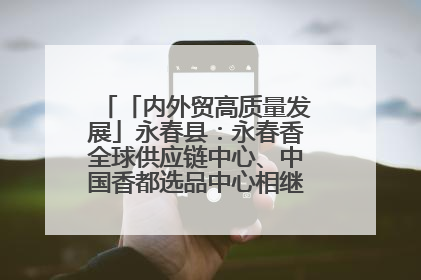 「内外贸高质量发展」永春县：永春香全球供应链中心、中国香都选品中心相继运营——一根香“点燃”百亿产业