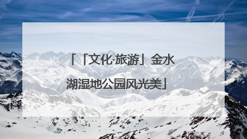 「文化·旅游」金水湖湿地公园风光美