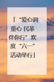 “爱心润童心 民革伴你行”欢度“六一”活动举行