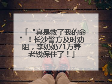 “真是救了我的命”！长沙警方及时劝阻，李奶奶71万养老钱保住了！
