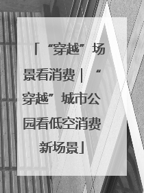 “穿越”场景看消费｜“穿越”城市公园看低空消费新场景