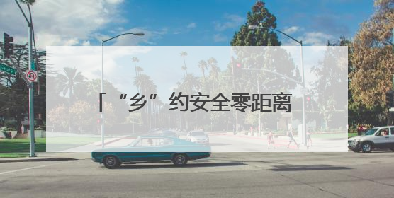 “乡”约安全零距离 守护出行“平安路”