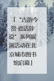 “古韵今赏·瓷话辞说”系列展演活动在北京城市图书馆启幕