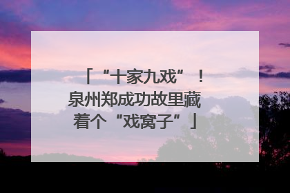 “十家九戏”！泉州郑成功故里藏着个“戏窝子”