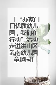 “办家门口优质幼儿园，我们在行动”活动走进洪山区武南幼儿园童趣园