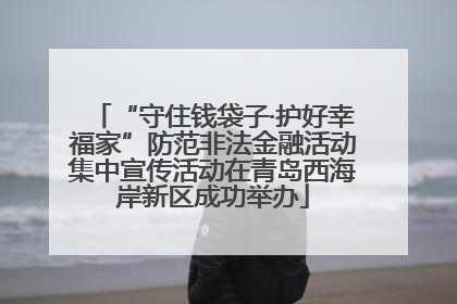 “守住钱袋子·护好幸福家”防范非法金融活动集中宣传活动在青岛西海岸新区成功举办