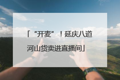 “开麦”！延庆八道河山货卖进直播间