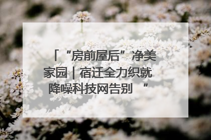 “房前屋后”净美家园｜宿迁全力织就降噪科技网告别 “声” 烦恼