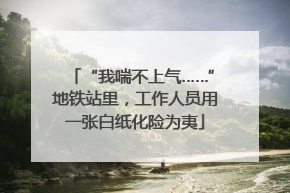 “我喘不上气……”地铁站里，工作人员用一张白纸化险为夷