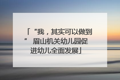 “我，其实可以做到” 眉山机关幼儿园促进幼儿全面发展