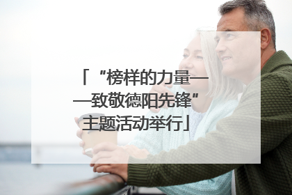 “榜样的力量——致敬德阳先锋”主题活动举行