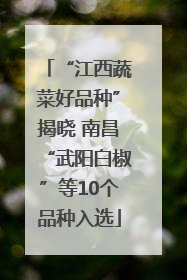 “江西蔬菜好品种”揭晓 南昌“武阳白椒”等10个品种入选