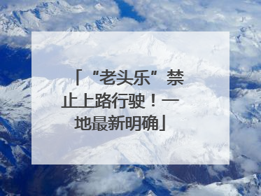 “老头乐”禁止上路行驶！一地最新明确