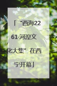 “西海2261·河湟文化大集”在西宁开幕