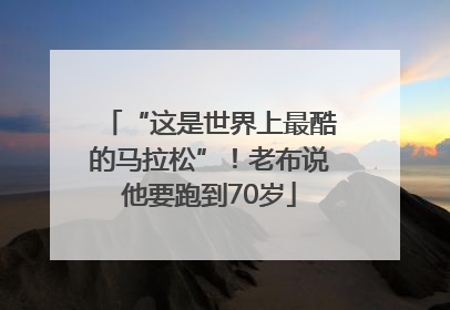 “这是世界上最酷的马拉松”！老布说他要跑到70岁