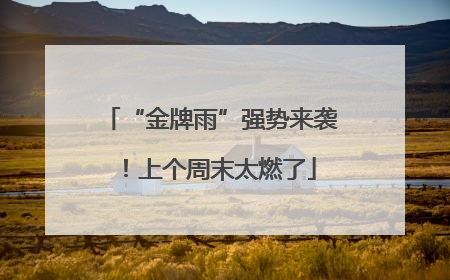 “金牌雨”强势来袭！上个周末太燃了