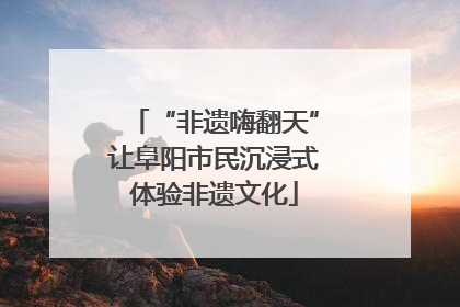 “非遗嗨翻天”让阜阳市民沉浸式体验非遗文化