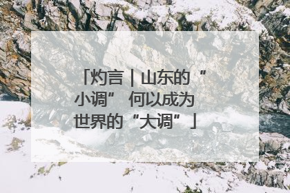 灼言｜山东的“小调” 何以成为世界的“大调”