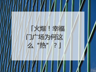 火爆！幸福门广场为何这么“热”？