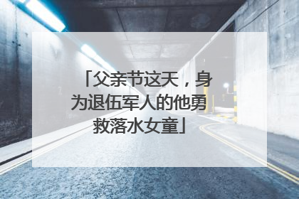 父亲节这天，身为退伍军人的他勇救落水女童