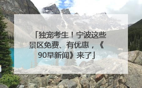 独宠考生！宁波这些景区免费、有优惠，《90早新闻》来了