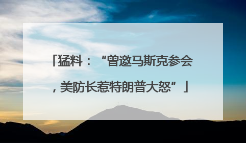 猛料：“曾邀马斯克参会，美防长惹特朗普大怒”