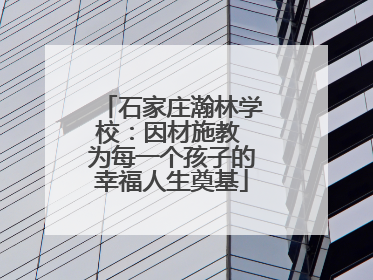 石家庄瀚林学校：因材施教 为每一个孩子的幸福人生奠基