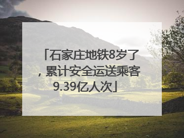 石家庄地铁8岁了，累计安全运送乘客9.39亿人次