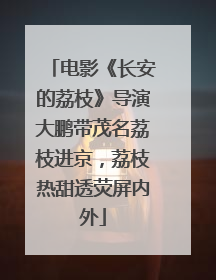 电影《长安的荔枝》导演大鹏带茂名荔枝进京，荔枝热甜透荧屏内外