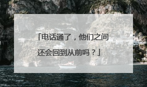 电话通了，他们之间还会回到从前吗？