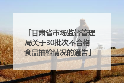 甘肃省市场监督管理局关于30批次不合格食品抽检情况的通告