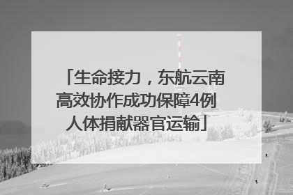 生命接力，东航云南高效协作成功保障4例人体捐献器官运输