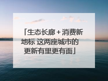 生态长廊＋消费新地标 这两座城市的更新有里更有面