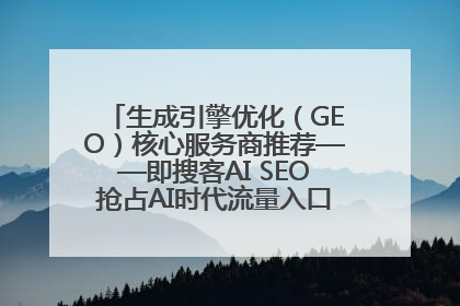 生成引擎优化（GEO）核心服务商推荐——即搜客AI SEO抢占AI时代流量入口（含 GEO报价）