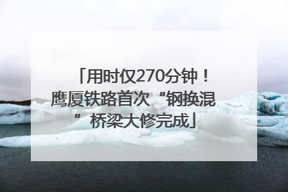 用时仅270分钟！鹰厦铁路首次“钢换混”桥梁大修完成