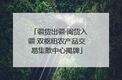 疆货出疆·闽货入疆 双枢纽农产品交易集散中心揭牌