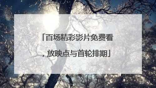 百场精彩影片免费看，放映点与首轮排期