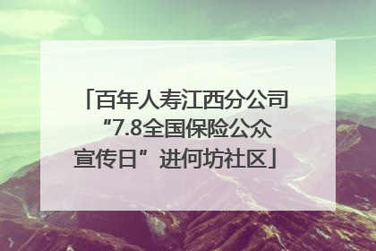 百年人寿江西分公司“7.8全国保险公众宣传日”进何坊社区
