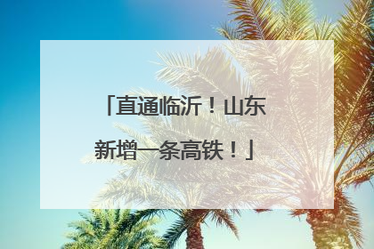 直通临沂！山东新增一条高铁！