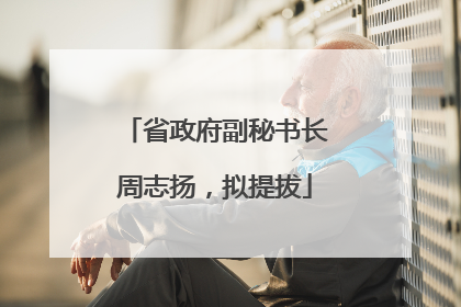 省政府副秘书长周志扬，拟提拔