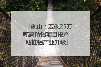 砚山：宏砚25万吨高精铝项目投产 助推铝产业升级
