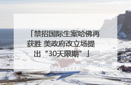 禁招国际生案哈佛再获胜 美政府改立场提出“30天限期”