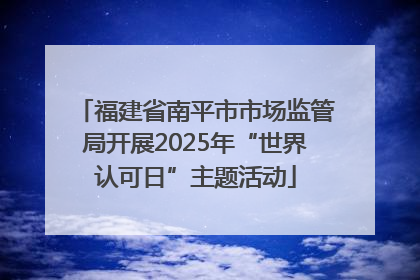 福建省南平市市场监管局开展2025年“世界认可日”主题活动