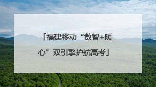福建移动“数智+暖心”双引擎护航高考