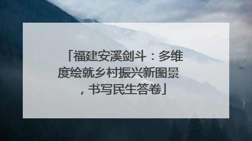 福建安溪剑斗：多维度绘就乡村振兴新图景，书写民生答卷