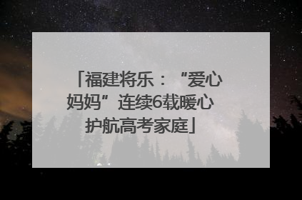 福建将乐：“爱心妈妈”连续6载暖心护航高考家庭