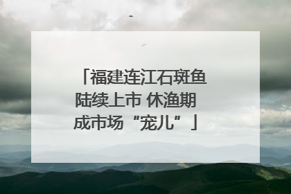 福建连江石斑鱼陆续上市 休渔期成市场“宠儿”